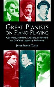 Great Pianists on Piano Playing: Godowsky, Hofmann, Lhevinne, Paderewski and 24 Other Legendary Performers