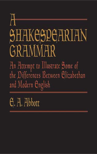 A Shakespearian Grammar: An Attempt to Illustrate Some of the Differences Between Elizabethan and Mo