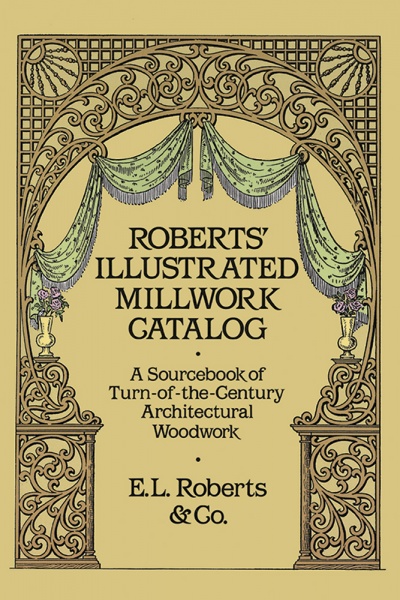 Roberts Illustrated Millwork Catalog: A Sourcebook of Turn-of-the-Century Architectural Woodwork