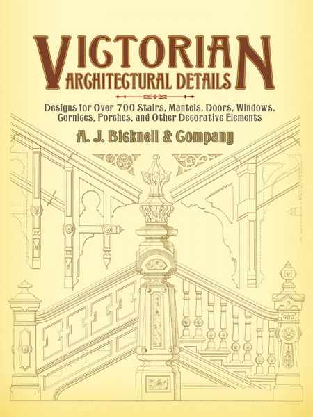 Victorian Architectural Details, Designs for Over 700 Stairs, Mantels, Doors, Windows, Cornices