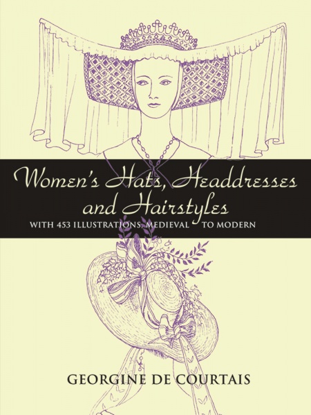 Womens Hats, Headdresses and Hairstyles: With 453 Illustrations, Medieval to Modern