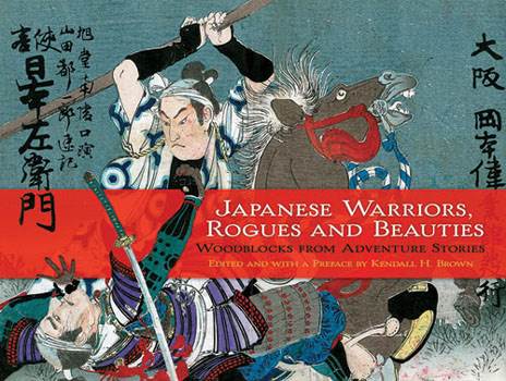 Japanese Warriors, Rogues and Beauties: Woodblocks from Adventure Stories