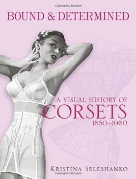 Bound & Determined: A Visual History of Corsets, 1850--1960