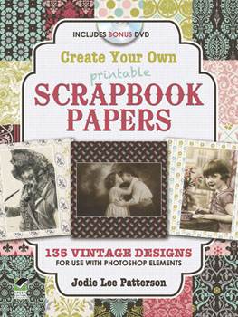 Create Your Own Printable Scrapbook Papers: 135 Vintage Designs for Use with Photoshop Elements
