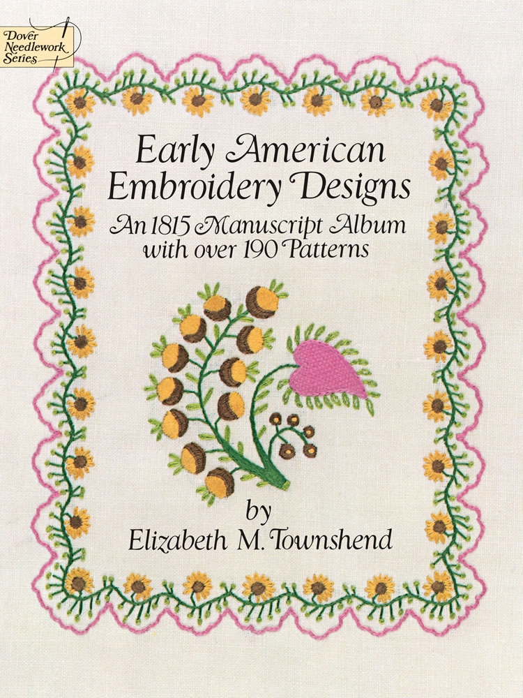 Early American Embroidery Designs: An 1815 Manuscript Album with Over 190 Patterns