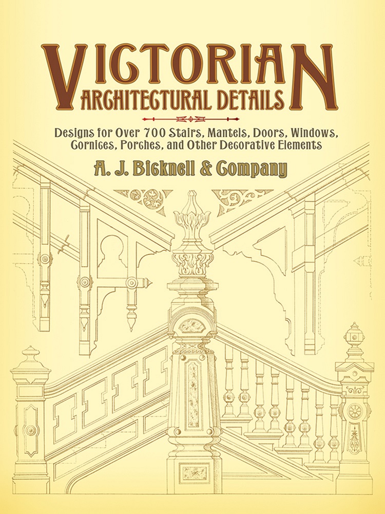 Victorian Architectural Details, Designs for Over 700 Stairs, Mantels, Doors, Windows, Cornices